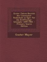 Erster Jahres-Bericht Der Communal-Realschule in Eger F�r Das Er�ffnungs-Schuljahr 1899-1900. 0341169137 Book Cover