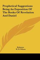 Prophetical Suggestions Being An Exposition Of The Books Of Revelation And Daniel 1162769289 Book Cover