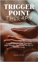 TRIGGER POINT THERAPY: A Comprehensive Guide To Trigger Point Therapy: Discovering The Key To Pain-Free Living B0CR772Q2N Book Cover