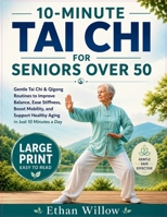 10-MINUTE TAI CHI FOR SENIORS OVER 50: Gentle Tai Chi & Qigong Routines to Improve Balance, Ease Stiffness, Boost Mobility, and Support Healthy Aging in Just 10 Minutes a Day B0H23F2ZXG Book Cover