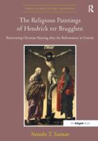 The Religious Paintings of Hendrick ter Brugghen: Reinventing Christian Painting after the Reformation in Utrecht 1409434958 Book Cover