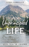 An Unprincipled Life: Living from the Unknown 1737156423 Book Cover