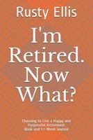 I'm Retired. Now What?: Choosing to Live a Happy and Purposeful Retirement Life - Book and Weekly Journal 1723716405 Book Cover