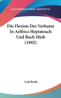 Die Flexion Des Verbums In Aelfrics Heptateuch Und Buch Hiob (1892) 1168346916 Book Cover