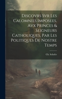 Discovrs Svr Les Calomnies Imposees, Avx Princes & Seigneurs Catholiques, Par Les Politiques De Nostre Temps 1021015091 Book Cover