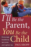 I'll Be the Parent, You Be the Child: Encourage Excellence, Set Limits, and Lighten Up 1555613233 Book Cover
