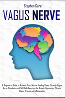 Vagus Nerve: A Beginner's Guide to Activate Your Natural Healing Power Through Vagus Nerve Stimulation and Self-Help Exercises for Anxiety, Depression, Chronic Illness, Trauma and Inflammation B087CP8SF3 Book Cover