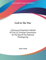 God In The War: A Discourse Preached In Behalf Of The U.S. Christian Commission On The Day Of The National Thanksgiving 1430451564 Book Cover