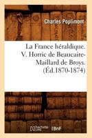 La France Ha(c)Raldique. V. Horric de Beaucaire-Maillard de Broys. (A0/00d.1870-1874) 2012560687 Book Cover
