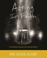 Acting in Faith : A Christian's Guide to the Acting World 1524996947 Book Cover