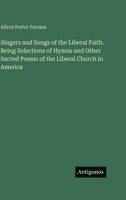 Singers and Songs of the Liberal Faith. Being Selections of Hymns and Other Sacred Poems of the Liberal Church in America 3388462232 Book Cover