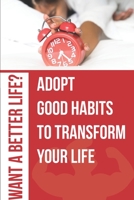 Want A Better Life Adopt Good Habits To Transform Your Life: Productive B08PJ2Y3PK Book Cover