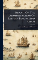 Report On The Administration Of Eastern Bengal And Assam... 1024828913 Book Cover