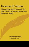 Elements Of Algebra: Theoretical And Practical, For The Use Of Schools And Private Students 1164631179 Book Cover