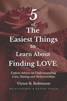 5 of The Easiest Things to Learn About Finding love: Expert Advice on Understanding Love Dating and Relationships B0H4YKXVZ9 Book Cover