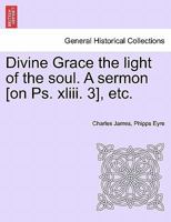 Divine Grace the light of the soul. A sermon [on Ps. xliii. 3], etc. 1241350647 Book Cover