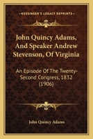 John Quincy Adams, And Speaker Andrew Stevenson, Of Virginia: An Episode Of The Twenty-Second Congress, 1832 127149518X Book Cover