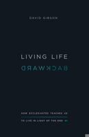 Living Life Backward: How Ecclesiastes Teaches Us to Live in Light of the End 1433556278 Book Cover