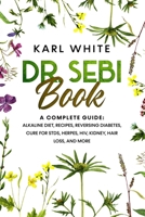 DR. SEBI BOOK: A Complete Guide: Alkaline Diet, Recipes, Reversing Diabetes, Cure for STDs, Herpes, HIV, Kidney, Hair Loss, and More B08ZW77CJQ Book Cover