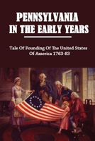 Pennsylvania In The Early Years: Tale Of Founding Of The United States Of America 1763-83: Richard Gunsalus History B09429HVWV Book Cover
