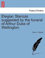 Elegiac Stanzas suggested by the funeral of Arthur Duke of Wellington. 124153554X Book Cover