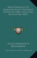 Erlauterungen Zu Immanuel Kant's Kleinern Schriften Uber Logik Und Metaphysik (1873) 1165422158 Book Cover