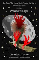 The Man Who Found Birds among the Stars, Part Two: Wounded Eagle: A Biographical Fiction 1547097965 Book Cover