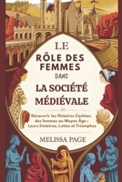 Le Rôle Des Femmes Dans La Société Médiévale: Découvrir les Histoires Cachées des femmes au Moyen Âge ; Leurs histoires, Luttes et Triomphes (French Edition) B0DTTVPQMW Book Cover