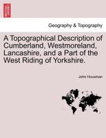 A Topographical Description of Cumberland, Westmoreland, Lancashire, and a Part of the West Riding of Yorkshire; ... By John Housman 1241442894 Book Cover