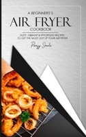 A Beginner's Air Fryer Cookbook: Tasty, Vibrant & Effortless Recipes to Get the Most Out of Your Air Fryer 1802157131 Book Cover