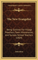 The New Evangelist: Being Outlines For Village Preachers, Town Missionaries, And Sunday-School Teachers 1104500450 Book Cover