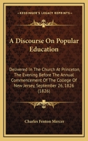 A Discourse On Popular Education: Delivered In The Church At Princeton, The Evening Before The Annual Commencement Of The College Of New Jersey, September 26, 1826 1436725798 Book Cover