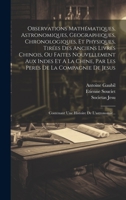 Observations Mathématiques, Astronomiques, Geographiques, Chronologiques, Et Physiques, Tirées Des Anciens Livres Chinois, Ou Faites Nouvellement Aux ... Histoire De L'astronomie... 1019427167 Book Cover