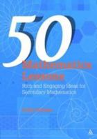 50 Mathematics Lessons: Rich and Engaging Ideas for Secondary Mathematics 1847061028 Book Cover