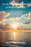 LA VIA DELL'ABBONDANZA LA MANIFESTAZIONE: DALLA VISIONE ALLA REALTA' TECNICHE E STRATEGIE PER MANIFESTARE ABBONDANZA SUCCESSO E BENESSERE NELLA TUA VITA (Italian Edition) B0F21X4RQV Book Cover