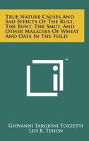 True Nature, Causes and Sad Effects of the Rust, the Bunt, the Smut and Other Maladies of Wheat and of Oats in the Field, 1767 1258195674 Book Cover