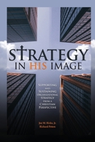 Strategy in His Image: Supporting and Sustaining Organizational Strategy From a Christian Perspective B0C2B68PYC Book Cover