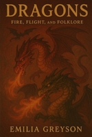 Dragons: Fire, Flight, and Folklore B0DWLNQKNT Book Cover