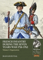 French Infantry During the Seven Years War 1756-1763 Volume 1: Organisation (From Reason to Revolution) 1804514365 Book Cover