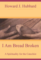 I Am Bread Broken: Spirituality for the Catechist 0824514289 Book Cover