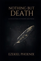Nothing but Death: A Collection of Poetry & Prose B0GPWY7W2L Book Cover