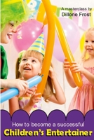 How To Become A Successful Children's Entertainer: A masterclass... 1326818651 Book Cover
