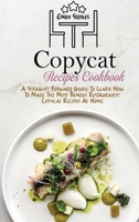 Copycat Recipes Cookbook: A Straight Forward Guide To Learn How To Make The Most Famous Restaurants' Copycat Recipes At Home 1802130098 Book Cover