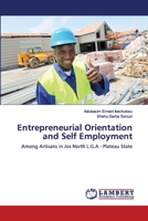 Entrepreneurial Orientation and Self Employment: Among Artisans in Jos North L.G.A - Plateau State 620256279X Book Cover
