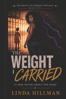 The Weight I Carried: It Was Never About the Food (Becoming Me: The Memoir Trilogy of a Woman Who Refused to Stay Broken) B0H1XLCGVZ Book Cover