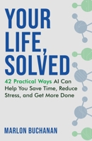 Your Life, Solved : 42 Practical Ways AI Can Help You Save Time, Reduce Stress, and Get More Done 1958648078 Book Cover