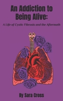 An Addiction to Being Alive:: A Life of Cystic Fibrosis and the Aftermath B0CCZXR1WK Book Cover