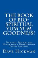The Book of Bio-Spiritual Yum Yum Goodness!: Thoughts, Theories, and humor from a Hypersensitive, Fanboy Comedian 1500459151 Book Cover