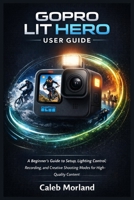 GOPRO LIT HERO USER GUIDE: A Beginner’s Guide to Setup, Lighting Control, Recording, and Creative Shooting Modes for High-Quality Content B0GDMLRQQ7 Book Cover