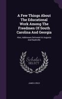 A Few Things about the Educational Work Among the Freedmen of South Carolina and Georgia: Also, Addresses Delivered at Augusta and Nashville 1178853616 Book Cover